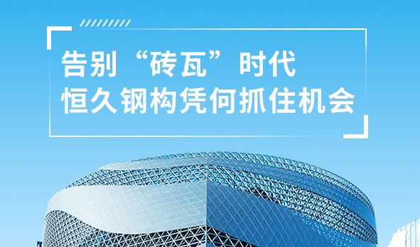 銳視角|告別“磚瓦”時代，恒久鋼構憑何抓住機會